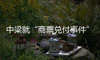 中梁就“商票兌付事件”回應：已全額兌付到期應付款