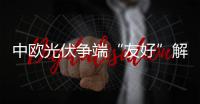 中歐光伏爭(zhēng)端“友好”解決的啟示