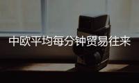 中歐平均每分鐘貿易往來超160萬美元