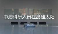 中澳科研人員在晶硅太陽能電池“薄膜化”方向取得突破