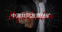 中澳共同發(fā)展鈾礦