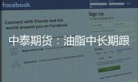 中泰期貨：油脂中長期跟隨宏觀震蕩