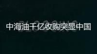 中海油千億收購(gòu)?fù)伙@中國(guó)能源戰(zhàn)略