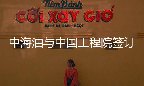 中海油與中國工程院簽訂戰略合作協議