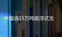 中海油15萬噸級浮式生產(chǎn)裝置將交付 總投資27億