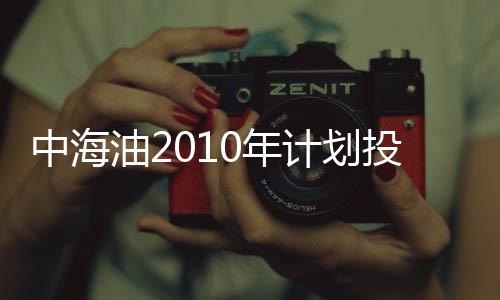 中海油2010年計劃投產9個近海油氣新項目