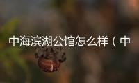 中海濱湖公館怎么樣（中海濱湖公館）