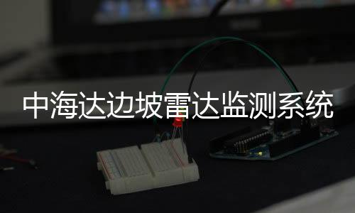 中海達(dá)邊坡雷達(dá)監(jiān)測系統(tǒng)實(shí)現(xiàn)對監(jiān)視區(qū)域高精度的遠(yuǎn)程監(jiān)測及滑坡預(yù)警