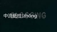 中流砥柱(zhōng liú dǐ zhù)這又是個什么梗?
