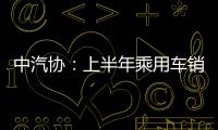 中汽協(xié)：上半年乘用車銷售1177.53萬輛