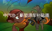 中汽協(xié)：新能源車補貼調(diào)整政策或年內(nèi)出臺