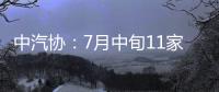 中汽協：7月中旬11家企業生產完成80.6萬輛
