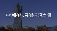 中消協懟只能掃碼點餐