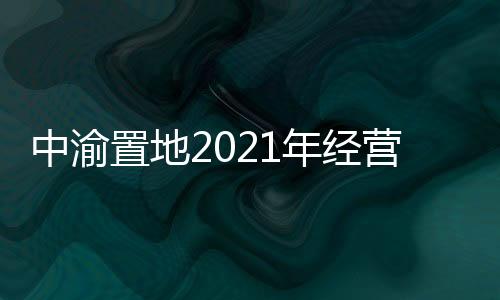 中渝置地2021年經(jīng)營收入增長10.1%至6.48億港元