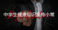 中學生健康知識宣傳小常識包括給初中學生的健康知識宣講的具體內容