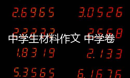 中學生材料作文 中學卷(關于中學生材料作文 中學卷簡述)