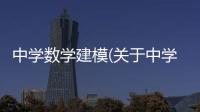 中學數(shù)學建模(關于中學數(shù)學建模簡述)