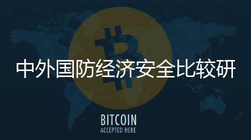 中外國防經濟安全比較研究(關于中外國防經濟安全比較研究簡述)
