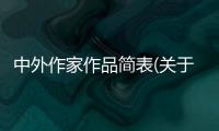 中外作家作品簡(jiǎn)表(關(guān)于中外作家作品簡(jiǎn)表簡(jiǎn)述)