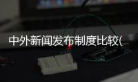 中外新聞發(fā)布制度比較(關(guān)于中外新聞發(fā)布制度比較簡(jiǎn)述)