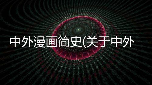 中外漫畫簡史(關于中外漫畫簡史簡述)