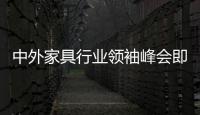 中外家具行業領袖峰會即將在東莞舉辦