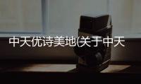 中天優詩美地(關于中天優詩美地簡述)