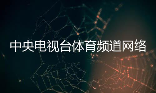 中央電視臺體育頻道網絡直播（中央電視臺體育頻道在線直播）