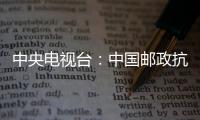 中央電視臺：中國郵政抗擊疫情“品牌行動”宣傳亮相央視
