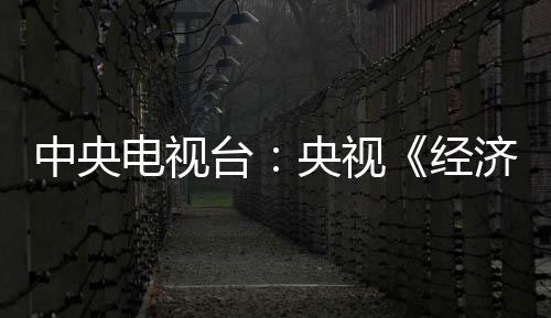 中央電視臺(tái)：央視《經(jīng)濟(jì)半小時(shí)》揭示中國(guó)郵政賦能中國(guó)經(jīng)濟(jì)的核心力量
