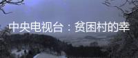 中央電視臺：貧困村的幸福“蝶變”
