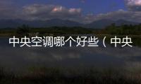 中央空調哪個好些（中央空調哪個最好）