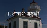 中央空調如何降噪？