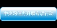 中央網信辦開展專項行動整治“自媒體”無底線博流量