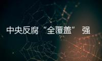 中央反腐“全覆蓋” 強力清理“避風港”