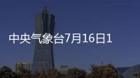 中央氣象臺7月16日18時發布臺風橙色預警