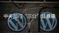 中央部門“三公”經(jīng)費(fèi)降幅創(chuàng)近年之最