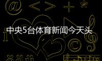 中央5臺體育新聞今天頭條新聞2025年2月14日