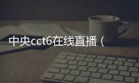 中央cct6在線直播（cct6在線直播觀看）