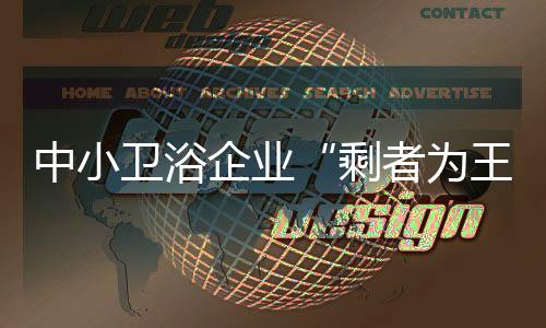中小衛(wèi)浴企業(yè)“剩者為王”