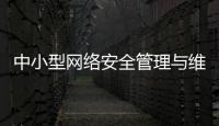中小型網(wǎng)絡(luò)安全管理與維護(hù)(關(guān)于中小型網(wǎng)絡(luò)安全管理與維護(hù)簡(jiǎn)述)