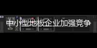 中小型地板企業加強競爭優勢 經營結構需改變