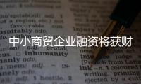 中小商貿(mào)企業(yè)融資將獲財(cái)政擔(dān)保