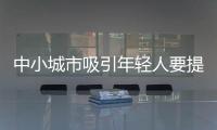 中小城市吸引年輕人要提高現代化水平