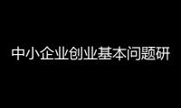 中小企業(yè)創(chuàng)業(yè)基本問(wèn)題研究(關(guān)于中小企業(yè)創(chuàng)業(yè)基本問(wèn)題研究簡(jiǎn)述)