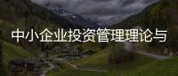 中小企業投資管理理論與實務(關于中小企業投資管理理論與實務簡述)