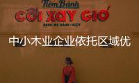 中小木業(yè)企業(yè)依托區(qū)域優(yōu)勢更顯活力