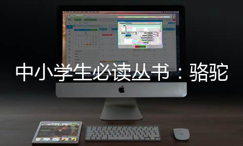 中小學生必讀叢書：駱駝祥子(關于中小學生必讀叢書：駱駝祥子簡述)