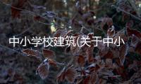 中小學(xué)校建筑(關(guān)于中小學(xué)校建筑簡(jiǎn)述)