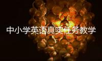 中小學英語真實任務教學實踐論(關于中小學英語真實任務教學實踐論簡述)